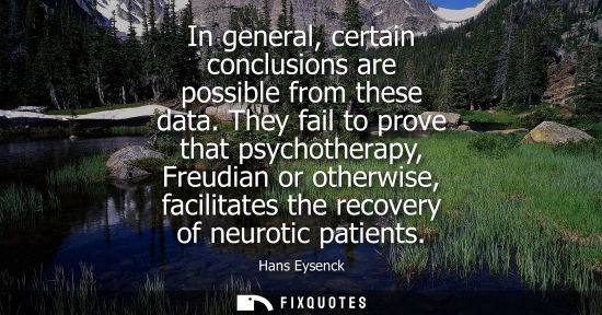 Small: In general, certain conclusions are possible from these data. They fail to prove that psychotherapy, Fr