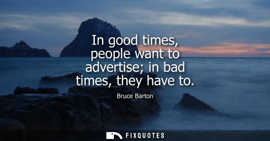 Small: In good times, people want to advertise in bad times, they have to