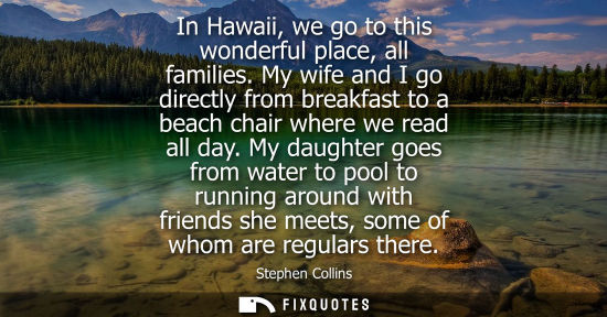 Small: In Hawaii, we go to this wonderful place, all families. My wife and I go directly from breakfast to a b