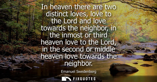 Small: In heaven there are two distinct loves, love to the Lord and love towards the neighbor, in the inmost or third