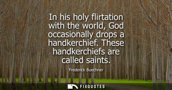 Small: In his holy flirtation with the world, God occasionally drops a handkerchief. These handkerchiefs are c