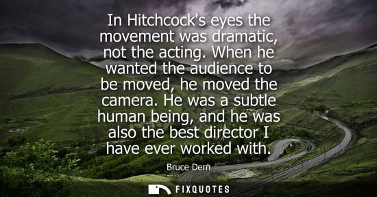 Small: In Hitchcocks eyes the movement was dramatic, not the acting. When he wanted the audience to be moved, 