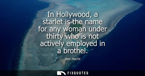Small: In Hollywood, a starlet is the name for any woman under thirty who is not actively employed in a brothe