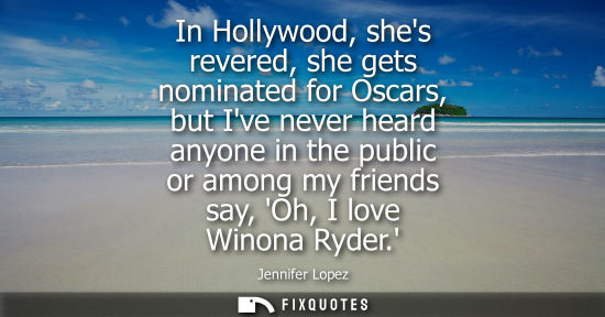 Small: In Hollywood, shes revered, she gets nominated for Oscars, but Ive never heard anyone in the public or 