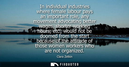 Small: In individual industries where female labour pays an important role, any movement advocating better wag