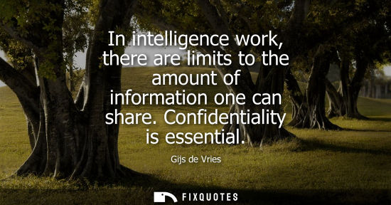 Small: In intelligence work, there are limits to the amount of information one can share. Confidentiality is e
