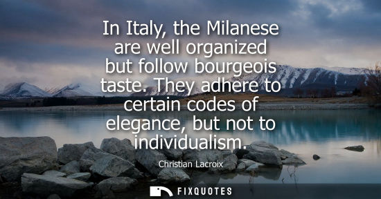 Small: In Italy, the Milanese are well organized but follow bourgeois taste. They adhere to certain codes of e