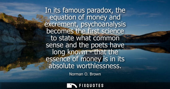 Small: In its famous paradox, the equation of money and excrement, psychoanalysis becomes the first science to state 