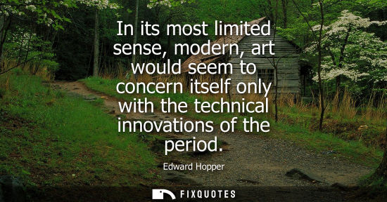 Small: In its most limited sense, modern, art would seem to concern itself only with the technical innovations