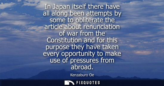 Small: In Japan itself there have all along been attempts by some to obliterate the article about renunciation of war