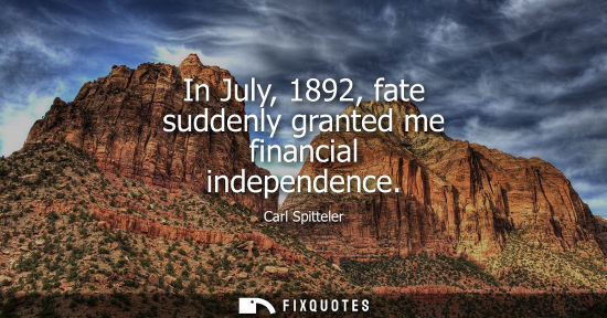 Small: In July, 1892, fate suddenly granted me financial independence