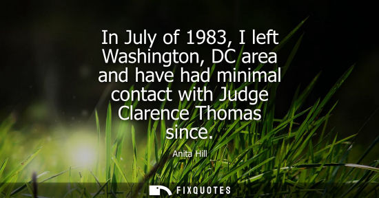 Small: In July of 1983, I left Washington, DC area and have had minimal contact with Judge Clarence Thomas since