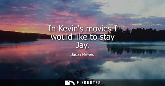 Small: In Kevins movies I would like to stay Jay