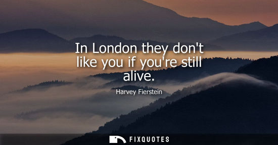 Small: In London they dont like you if youre still alive