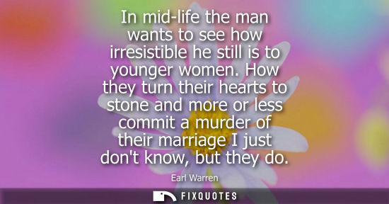 Small: In mid-life the man wants to see how irresistible he still is to younger women. How they turn their hearts to 