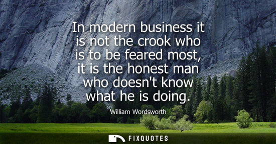 Small: In modern business it is not the crook who is to be feared most, it is the honest man who doesnt know what he 