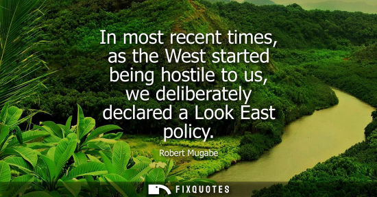 Small: In most recent times, as the West started being hostile to us, we deliberately declared a Look East pol