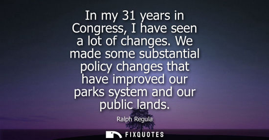 Small: In my 31 years in Congress, I have seen a lot of changes. We made some substantial policy changes that 