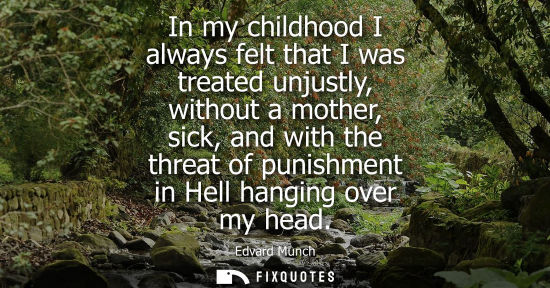 Small: In my childhood I always felt that I was treated unjustly, without a mother, sick, and with the threat 