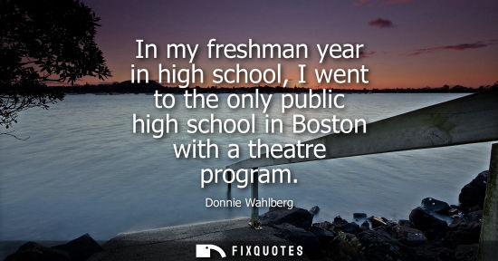 Small: In my freshman year in high school, I went to the only public high school in Boston with a theatre program