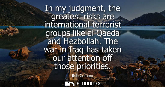 Small: In my judgment, the greatest risks are international terrorist groups like al Qaeda and Hezbollah.