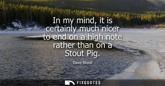 Small: In my mind, it is certainly much nicer to end on a high note rather than on a Stout Pig