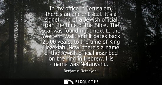 Small: In my office in Jerusalem, theres an ancient seal. Its a signet ring of a Jewish official from the time