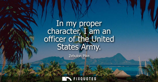 Small: In my proper character, I am an officer of the United States Army
