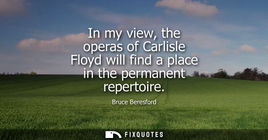 Small: In my view, the operas of Carlisle Floyd will find a place in the permanent repertoire