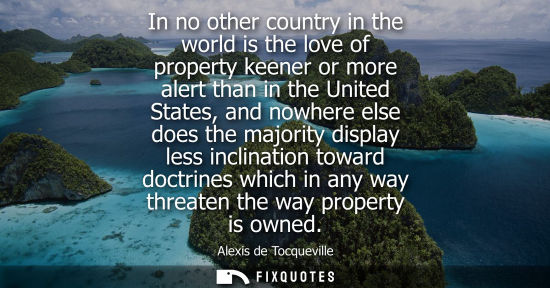 Small: In no other country in the world is the love of property keener or more alert than in the United States
