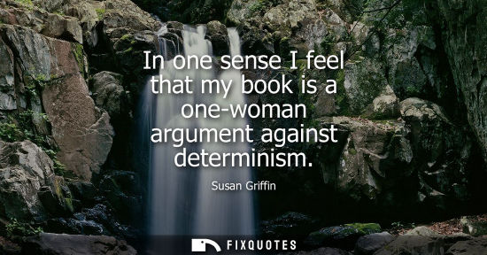 Small: In one sense I feel that my book is a one-woman argument against determinism