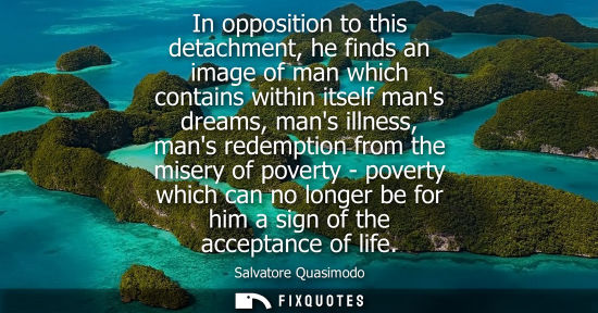 Small: In opposition to this detachment, he finds an image of man which contains within itself mans dreams, ma