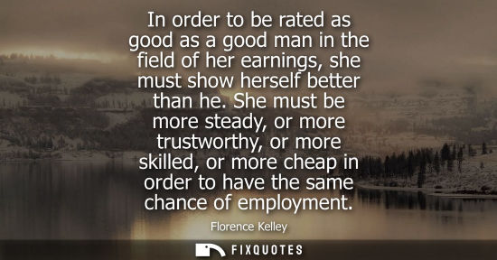 Small: In order to be rated as good as a good man in the field of her earnings, she must show herself better t