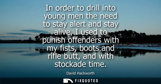 Small: In order to drill into young men the need to stay alert and stay alive, I used to punish offenders with
