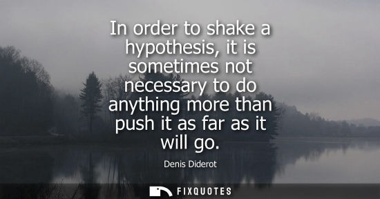 Small: In order to shake a hypothesis, it is sometimes not necessary to do anything more than push it as far a