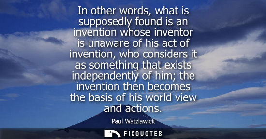 Small: In other words, what is supposedly found is an invention whose inventor is unaware of his act of invent