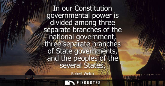 Small: In our Constitution governmental power is divided among three separate branches of the national governm