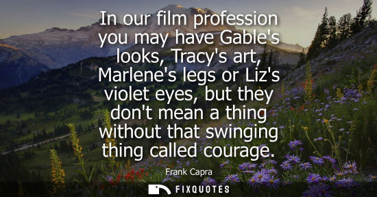 Small: In our film profession you may have Gables looks, Tracys art, Marlenes legs or Lizs violet eyes, but th