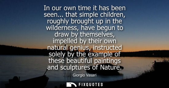 Small: In our own time it has been seen... that simple children, roughly brought up in the wilderness, have be