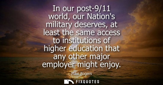 Small: In our post-9/11 world, our Nations military deserves, at least the same access to institutions of higher educ