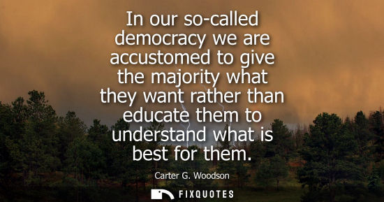 Small: In our so-called democracy we are accustomed to give the majority what they want rather than educate th