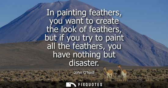 Small: In painting feathers, you want to create the look of feathers, but if you try to paint all the feathers