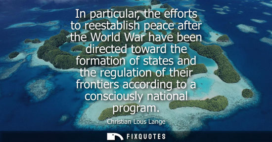 Small: In particular, the efforts to reestablish peace after the World War have been directed toward the forma