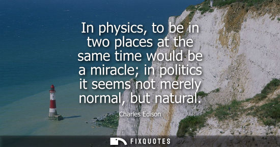 Small: In physics, to be in two places at the same time would be a miracle in politics it seems not merely nor