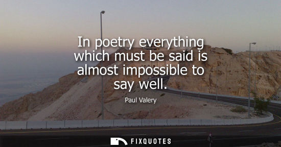 Small: In poetry everything which must be said is almost impossible to say well