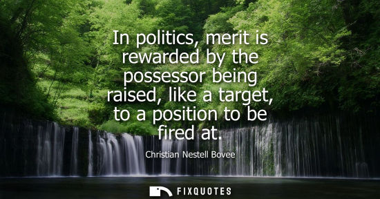 Small: In politics, merit is rewarded by the possessor being raised, like a target, to a position to be fired 