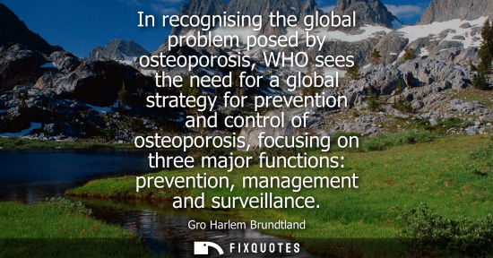 Small: In recognising the global problem posed by osteoporosis, WHO sees the need for a global strategy for preventio