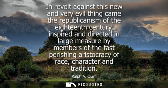 Small: In revolt against this new and very evil thing came the republicanism of the eighteenth century, inspir
