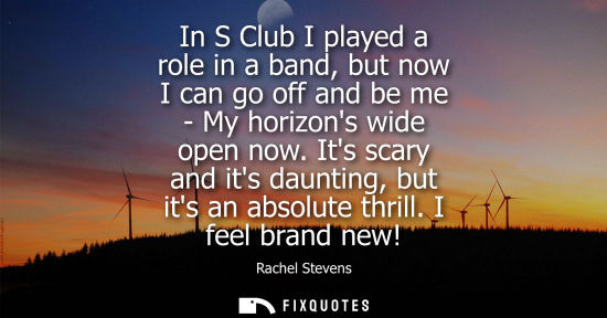 Small: In S Club I played a role in a band, but now I can go off and be me - My horizons wide open now. Its sc