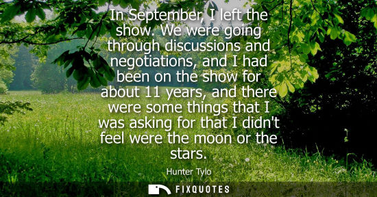 Small: In September, I left the show. We were going through discussions and negotiations, and I had been on th